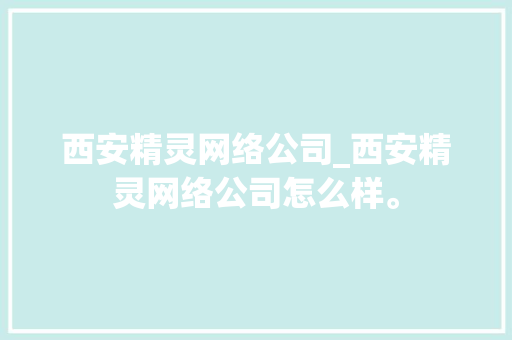 西安精灵网络公司_西安精灵网络公司怎么样。