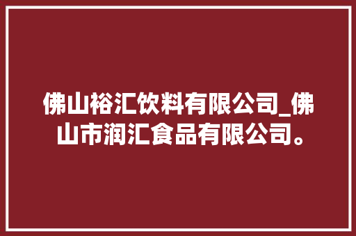 佛山裕汇饮料有限公司_佛山市润汇食品有限公司。 佛山裕汇饮料有限公司_佛山市润汇食品有限公司。 网站建设公司