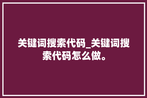 关键词搜索代码_关键词搜索代码怎么做。 关键词搜索代码_关键词搜索代码怎么做。 SEO关键词
