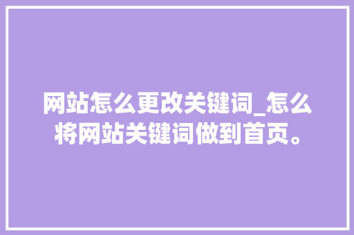 网站怎么更改关键词_怎么将网站关键词做到首页。 网站怎么更改关键词_怎么将网站关键词做到首页。 SEO关键词