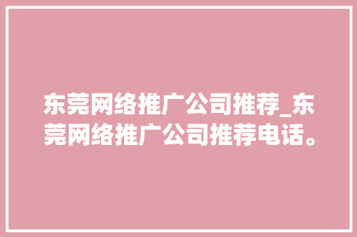 东莞网络推广公司推荐_东莞网络推广公司推荐电话。