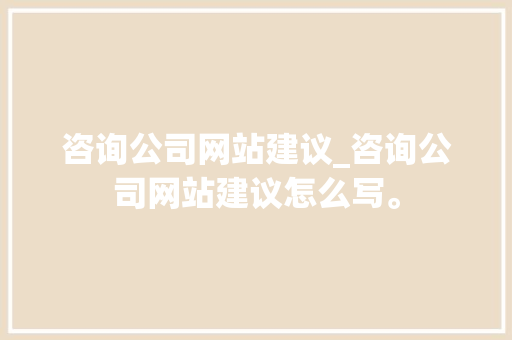 咨询公司网站建议_咨询公司网站建议怎么写。