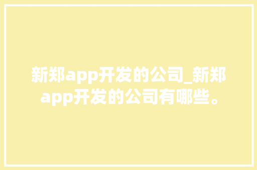 新郑app开发的公司_新郑app开发的公司有哪些。 新郑app开发的公司_新郑app开发的公司有哪些。 网站建设公司