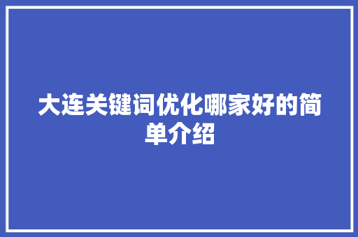 大连关键词优化哪家好的简单介绍 大连关键词优化哪家好的简单介绍 SEO关键词