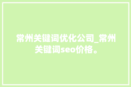 常州关键词优化公司_常州关键词seo价格。