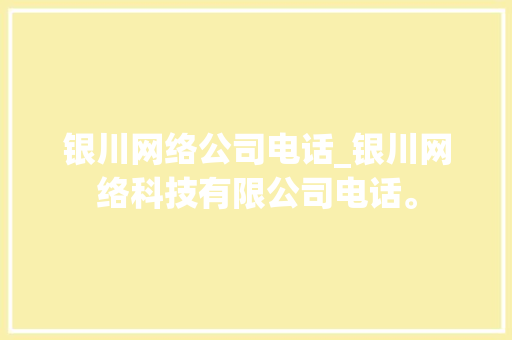 银川网络公司电话_银川网络科技有限公司电话。