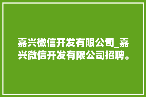 嘉兴微信开发有限公司_嘉兴微信开发有限公司招聘。