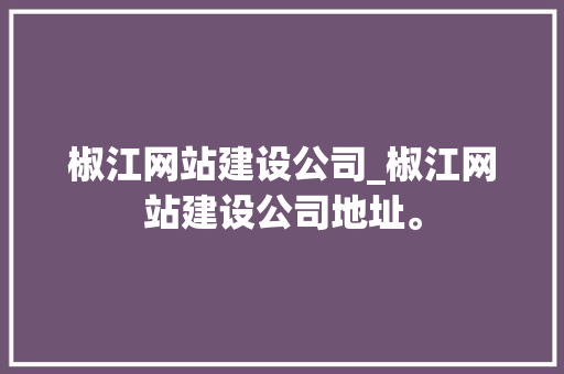 椒江网站建设公司_椒江网站建设公司地址。 椒江网站建设公司_椒江网站建设公司地址。 网站建设公司