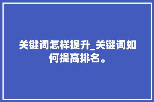 关键词怎样提升_关键词如何提高排名。 关键词怎样提升_关键词如何提高排名。 SEO关键词