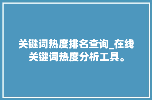 关键词热度排名查询_在线关键词热度分析工具。 关键词热度排名查询_在线关键词热度分析工具。 SEO关键词