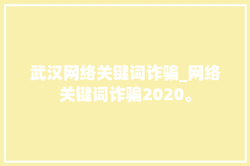 武汉网络关键词诈骗_网络关键词诈骗2020。 SEO关键词 武汉网络关键词诈骗_网络关键词诈骗2020。 武汉网络关键词诈骗_网络关键词诈骗2020。 SEO关键词
