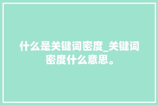 什么是关键词密度_关键词密度什么意思。 什么是关键词密度_关键词密度什么意思。 SEO关键词