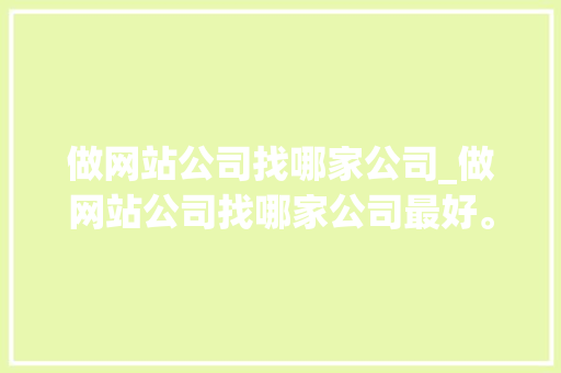 做网站公司找哪家公司_做网站公司找哪家公司最好。