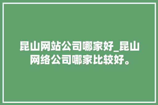 昆山网站公司哪家好_昆山网络公司哪家比较好。