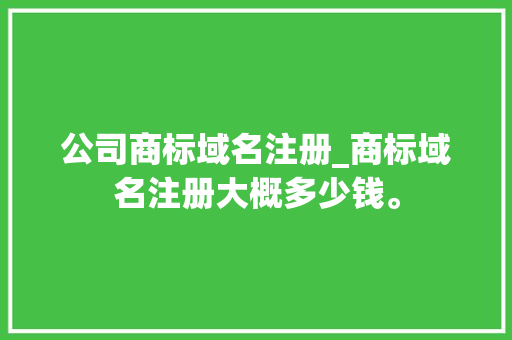 公司商标域名注册_商标域名注册大概多少钱。