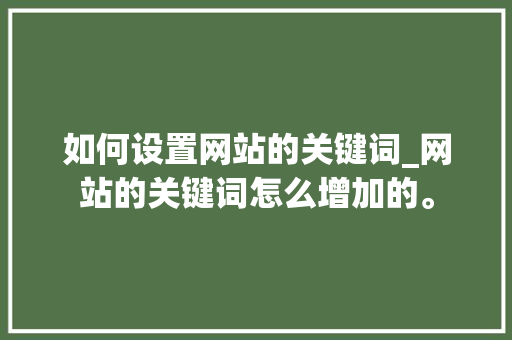 如何设置网站的关键词_网站的关键词怎么增加的。 如何设置网站的关键词_网站的关键词怎么增加的。 SEO关键词