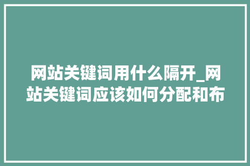 网站关键词用什么隔开_网站关键词应该如何分配和布局。