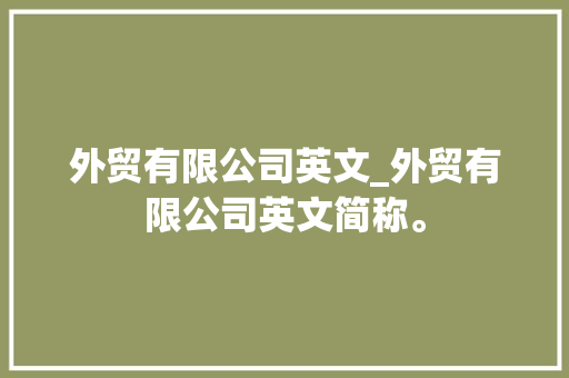 外贸有限公司英文_外贸有限公司英文简称。 外贸有限公司英文_外贸有限公司英文简称。 网站建设公司
