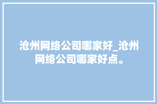 沧州网络公司哪家好_沧州网络公司哪家好点。 沧州网络公司哪家好_沧州网络公司哪家好点。 网站建设公司
