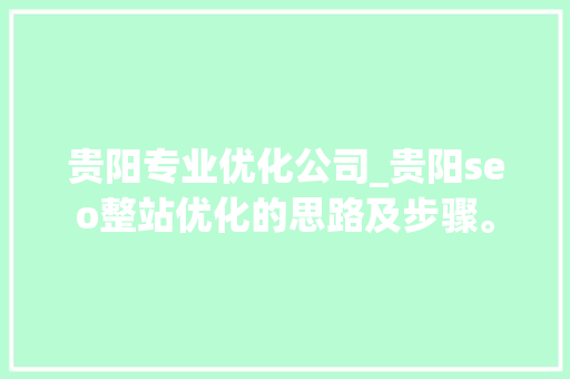 贵阳专业优化公司_贵阳seo整站优化的思路及步骤。 贵阳专业优化公司_贵阳seo整站优化的思路及步骤。 网站建设公司