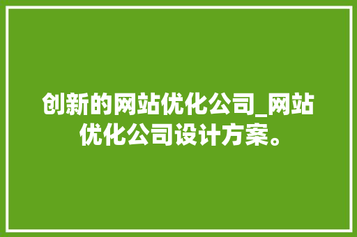 创新的网站优化公司_网站优化公司设计方案。