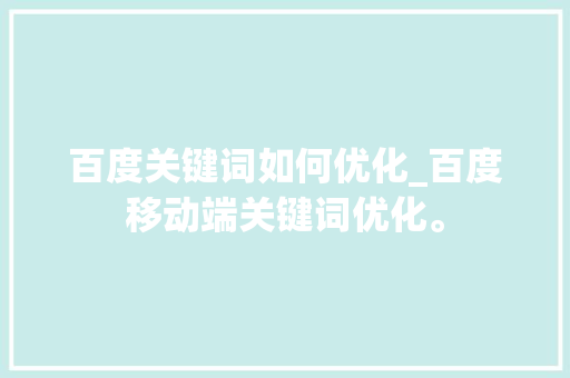 百度关键词如何优化_百度移动端关键词优化。 百度关键词如何优化_百度移动端关键词优化。 SEO关键词