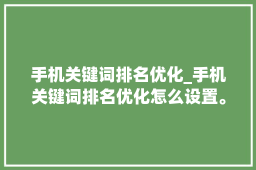 手机关键词排名优化_手机关键词排名优化怎么设置。 手机关键词排名优化_手机关键词排名优化怎么设置。 SEO关键词