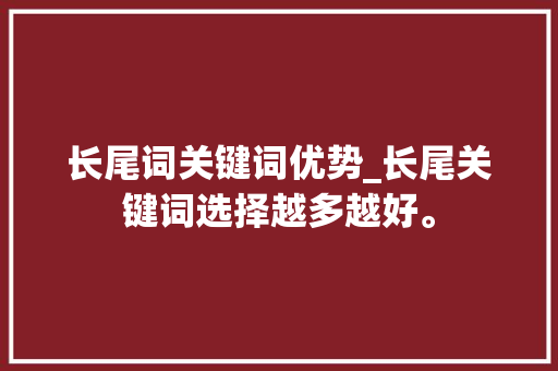 长尾词关键词优势_长尾关键词选择越多越好。 长尾词关键词优势_长尾关键词选择越多越好。 SEO关键词
