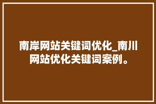 南岸网站关键词优化_南川网站优化关键词案例。