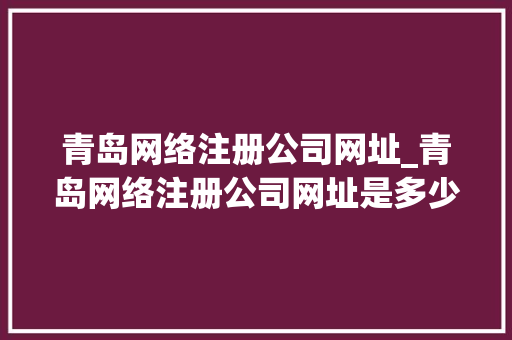 青岛网络注册公司网址_青岛网络注册公司网址是多少。