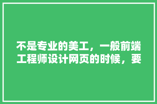 不是专业的美工，一般前端工程师设计网页的时候，要用什么设计呢,为什么要切图?。