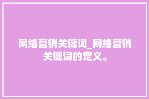 网络营销关键词_网络营销关键词的定义。