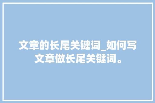 文章的长尾关键词_如何写文章做长尾关键词。 SEO关键词 文章的长尾关键词_如何写文章做长尾关键词。 文章的长尾关键词_如何写文章做长尾关键词。 SEO关键词