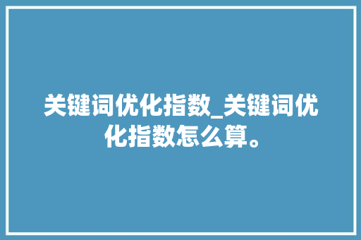 关键词优化指数_关键词优化指数怎么算。