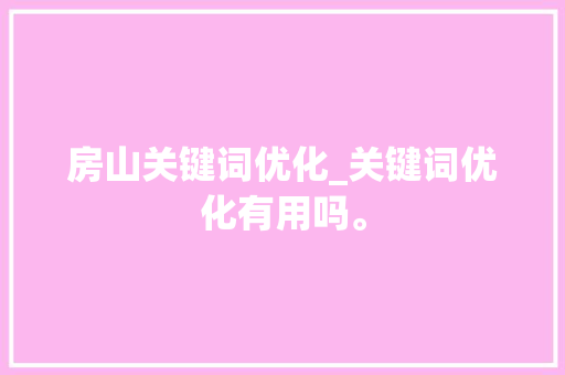 房山关键词优化_关键词优化有用吗。 房山关键词优化_关键词优化有用吗。 SEO关键词