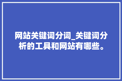 网站关键词分词_关键词分析的工具和网站有哪些。