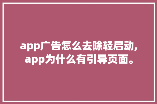 app广告怎么去除轻启动,app为什么有引导页面。 app广告怎么去除轻启动,app为什么有引导页面。 SEO关键词