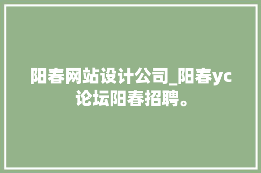阳春网站设计公司_阳春yc论坛阳春招聘。 阳春网站设计公司_阳春yc论坛阳春招聘。 网站建设公司