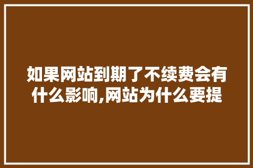 如果网站到期了不续费会有什么影响,网站为什么要提前续费呢。 如果网站到期了不续费会有什么影响,网站为什么要提前续费呢。 搜狗SEO