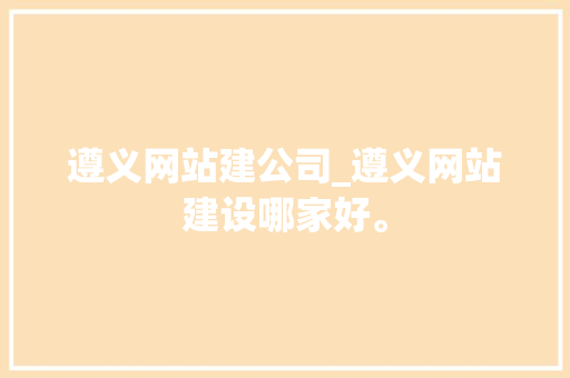 遵义网站建公司_遵义网站建设哪家好。