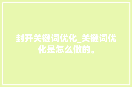 封开关键词优化_关键词优化是怎么做的。 封开关键词优化_关键词优化是怎么做的。 SEO关键词