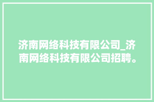 济南网络科技有限公司_济南网络科技有限公司招聘。 济南网络科技有限公司_济南网络科技有限公司招聘。 网站建设公司