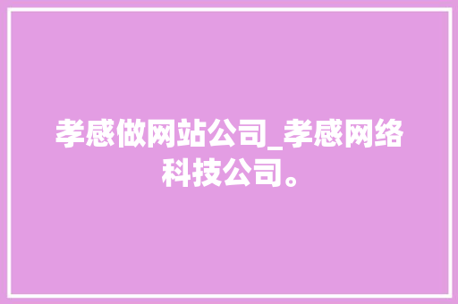 孝感做网站公司_孝感网络科技公司。 孝感做网站公司_孝感网络科技公司。 网站建设公司