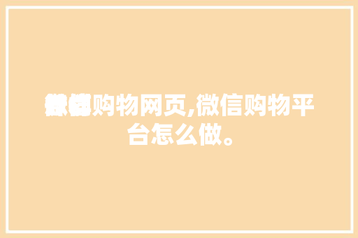 怎样
计划
微信购物网页,微信购物平台怎么做。 怎样
计划
微信购物网页,微信购物平台怎么做。 百度SEO