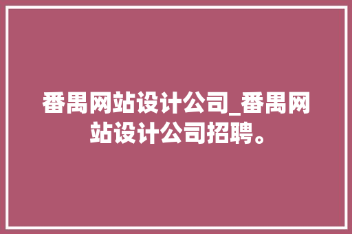 番禺网站设计公司_番禺网站设计公司招聘。