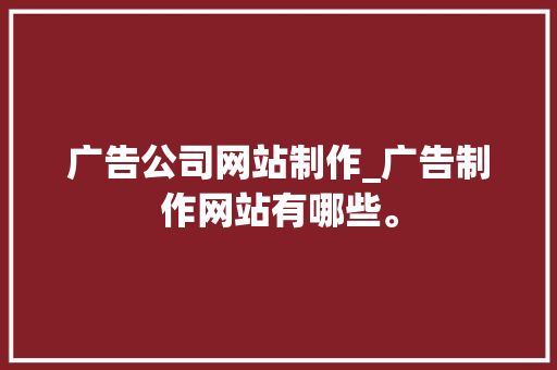 广告公司网站制作_广告制作网站有哪些。