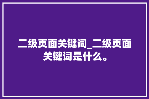 二级页面关键词_二级页面关键词是什么。