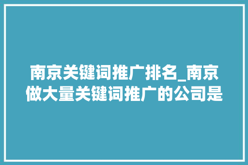 南京关键词推广排名_南京做大量关键词推广的公司是哪家。 南京关键词推广排名_南京做大量关键词推广的公司是哪家。 SEO关键词