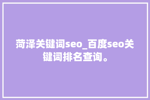 菏泽关键词seo_百度seo关键词排名查询。 菏泽关键词seo_百度seo关键词排名查询。 SEO关键词
