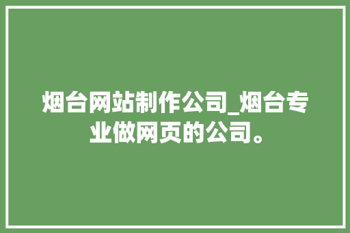 烟台网站制作公司_烟台专业做网页的公司。 网站建设公司 烟台网站制作公司_烟台专业做网页的公司。 烟台网站制作公司_烟台专业做网页的公司。 网站建设公司